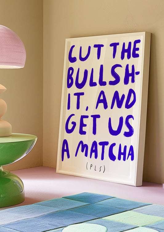 cut the bullshit and get us a matcha pls